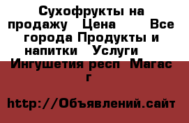 Сухофрукты на продажу › Цена ­ 1 - Все города Продукты и напитки » Услуги   . Ингушетия респ.,Магас г.